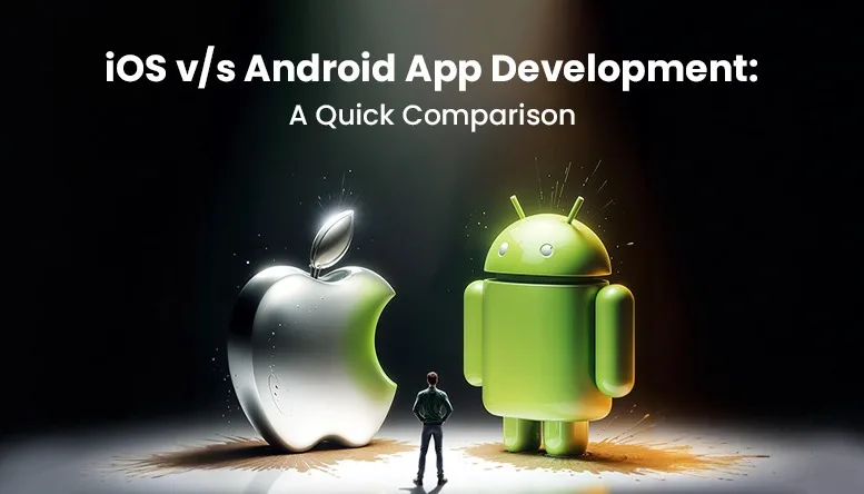 iOS vs Android App Development: A Quick Comparison